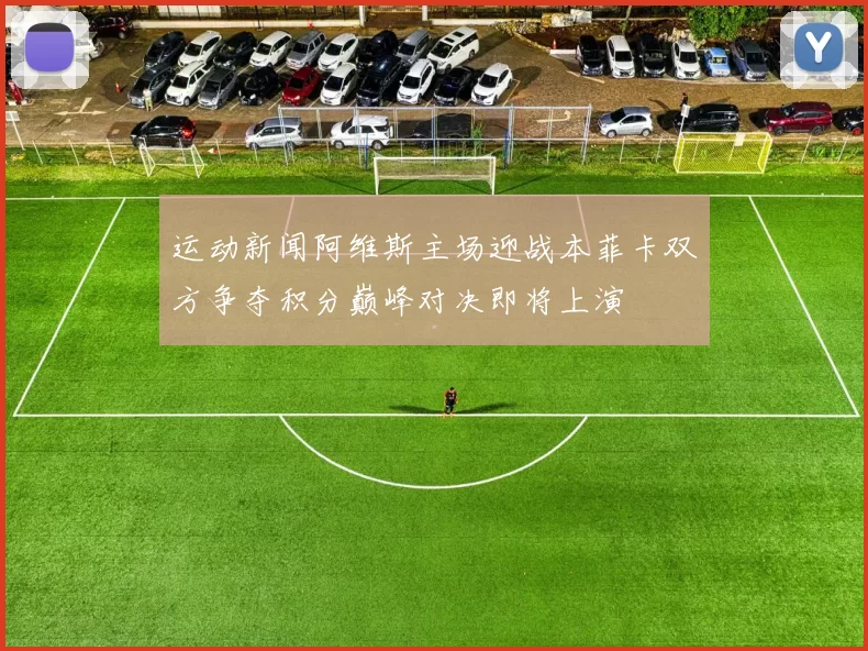 运动新闻阿维斯主场迎战本菲卡双方争夺积分巅峰对决即将上演
