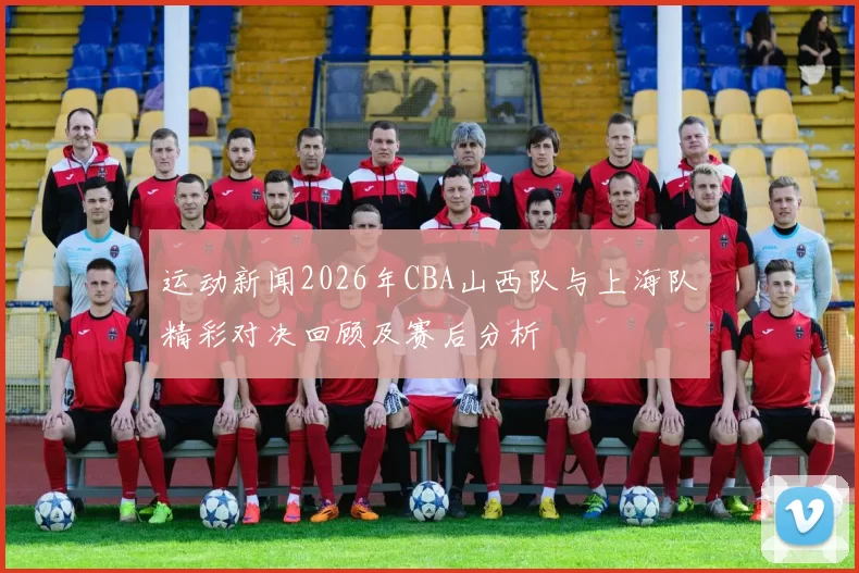 运动新闻2026年CBA山西队与上海队精彩对决回顾及赛后分析