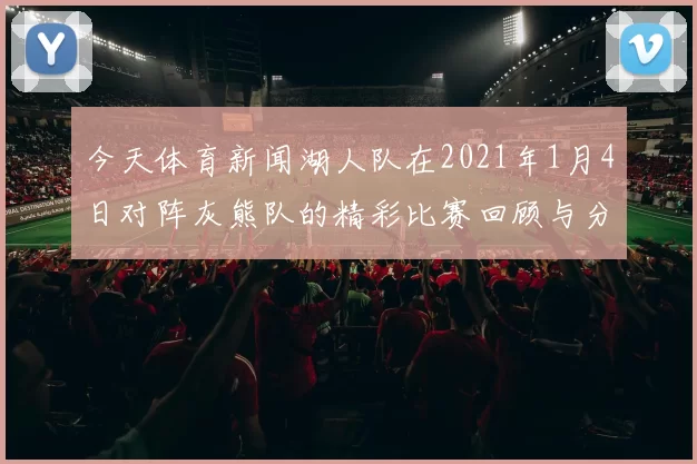 今天体育新闻湖人队在2021年1月4日对阵灰熊队的精彩比赛回顾与分析
