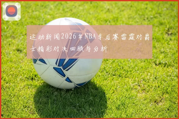 运动新闻2026年NBA季后赛雷霆对爵士精彩对决回顾与分析