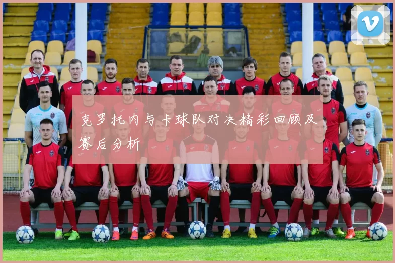 克罗托内与卡球队对决精彩回顾及赛后分析