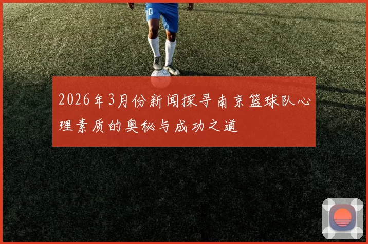 2026年3月份新闻探寻南京篮球队心理素质的奥秘与成功之道